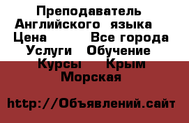  Преподаватель  Английского  языка  › Цена ­ 500 - Все города Услуги » Обучение. Курсы   . Крым,Морская
